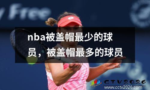 nba被盖帽最少的球员，被盖帽最多的球员