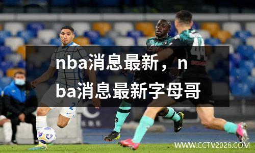 nba消息最新，nba消息最新字母哥