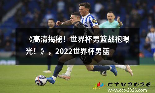 《高清揭秘！世界杯男篮战袍曝光！》，2022世界杯男篮