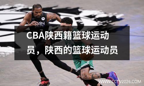 CBA陕西籍篮球运动员，陕西的篮球运动员