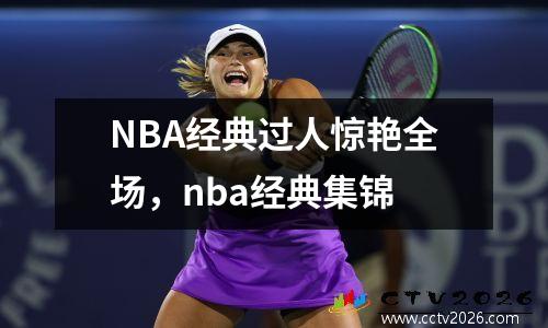 NBA经典过人惊艳全场，nba经典集锦