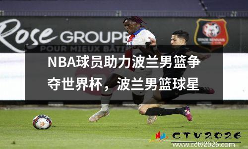 NBA球员助力波兰男篮争夺世界杯，波兰男篮球星