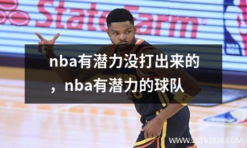 nba有潜力没打出来的，nba有潜力的球队