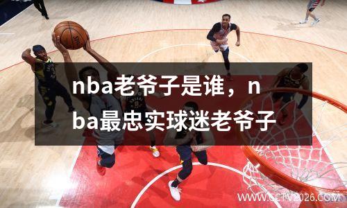 nba老爷子是谁，nba最忠实球迷老爷子