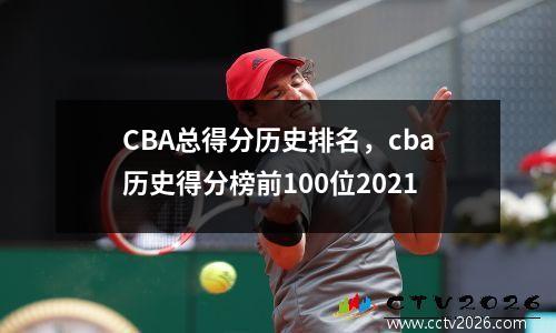 CBA总得分历史排名，cba历史得分榜前100位2021