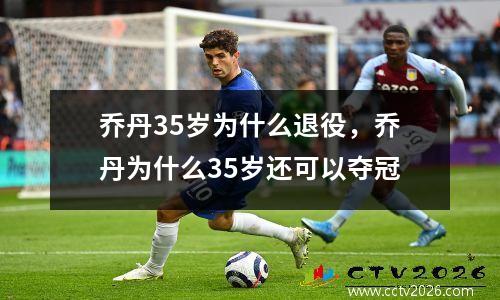 乔丹35岁为什么退役，乔丹为什么35岁还可以夺冠