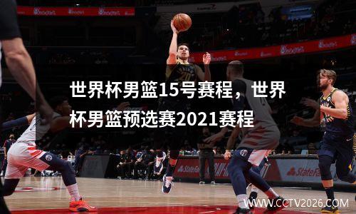 世界杯男篮15号赛程，世界杯男篮预选赛2021赛程