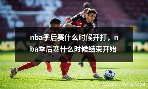 nba季后赛什么时候开打，nba季后赛什么时候结束开始