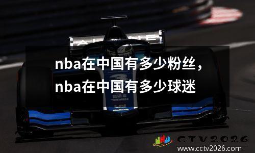 nba在中国有多少粉丝，nba在中国有多少球迷