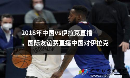 2018年中国vs伊拉克直播，国际友谊赛直播中国对伊拉克