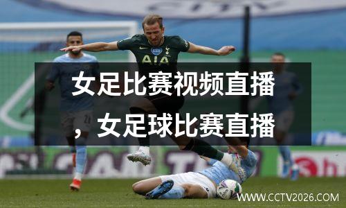 女足比赛视频直播，女足球比赛直播