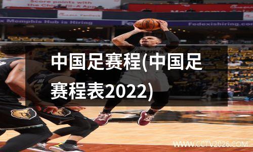 中国足赛程(中国足赛程表2022)