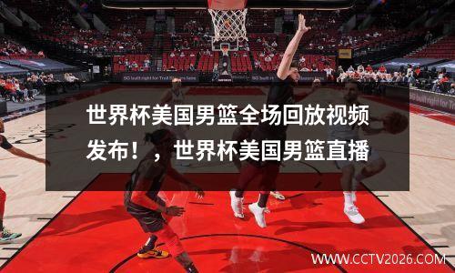 世界杯美国男篮全场回放视频发布！，世界杯美国男篮直播