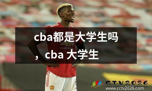 cba都是大学生吗，cba 大学生