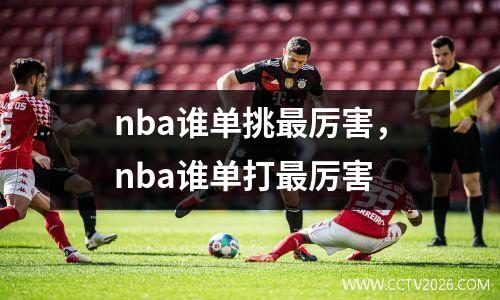 nba谁单挑最厉害，nba谁单打最厉害