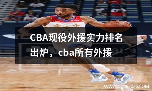 CBA现役外援实力排名出炉，cba所有外援