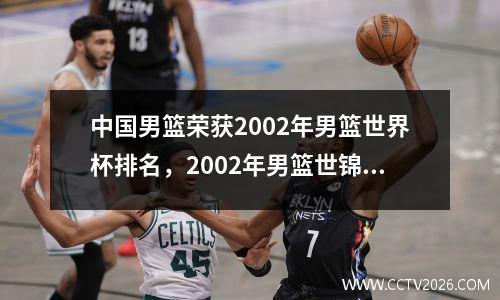 中国男篮荣获2002年男篮世界杯排名，2002年男篮世锦赛中国