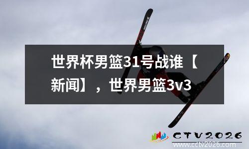世界杯男篮31号战谁【新闻】，世界男篮3v3