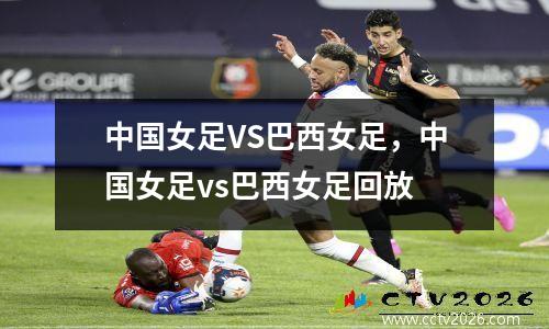 中国女足VS巴西女足，中国女足vs巴西女足回放
