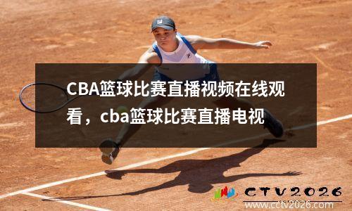 CBA篮球比赛直播视频在线观看，cba篮球比赛直播电视