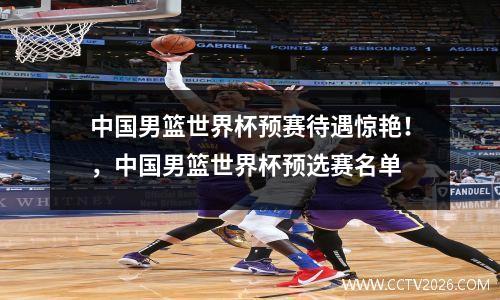 中国男篮世界杯预赛待遇惊艳！，中国男篮世界杯预选赛名单