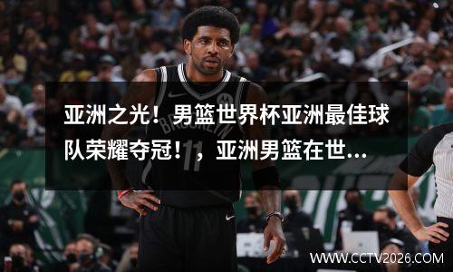 亚洲之光！男篮世界杯亚洲最佳球队荣耀夺冠！，亚洲男篮在世界最好成绩