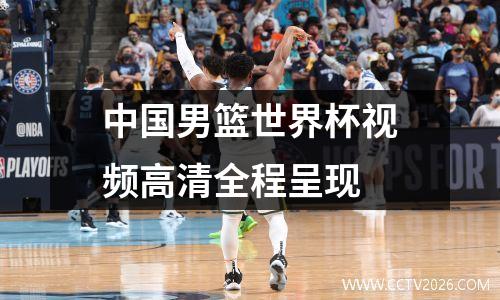 中国男篮世界杯视频高清全程呈现