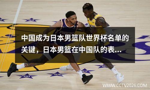 中国成为日本男篮队世界杯名单的关键，日本男篮在中国队的表现