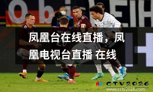 凤凰台在线直播，凤凰电视台直播 在线