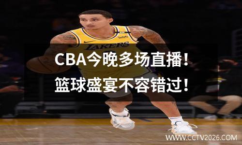 CBA今晚多场直播！篮球盛宴不容错过！