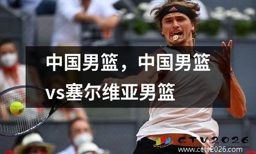 中国男篮，中国男篮vs塞尔维亚男篮