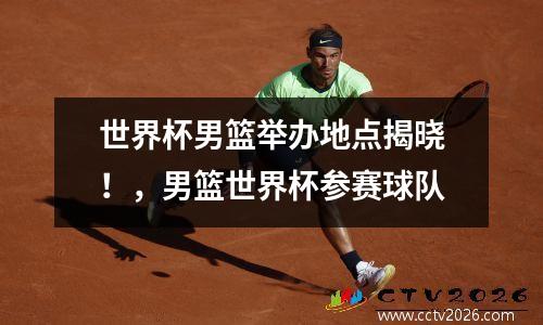 世界杯男篮举办地点揭晓！，男篮世界杯参赛球队