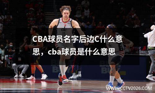 CBA球员名字后边C什么意思，cba球员是什么意思