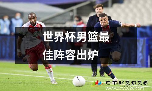 世界杯男篮最佳阵容出炉