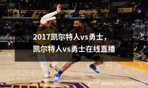 2017凯尔特人vs勇士，凯尔特人vs勇士在线直播