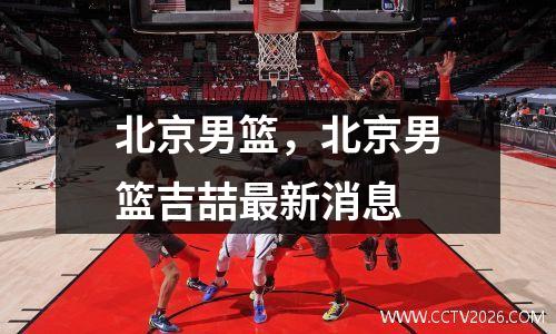 北京男篮，北京男篮吉喆最新消息