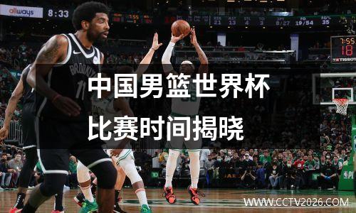 中国男篮世界杯比赛时间揭晓