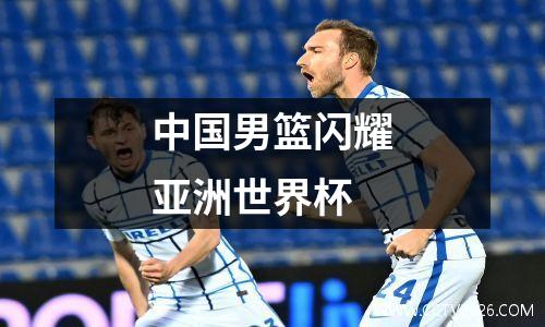 中国男篮闪耀亚洲世界杯