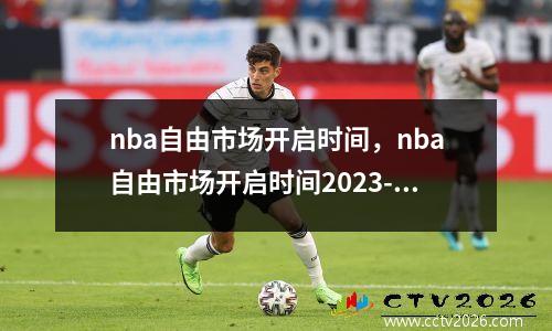 nba自由市场开启时间，nba自由市场开启时间2023-2024