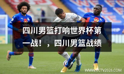四川男篮打响世界杯第一战！，四川男篮战绩
