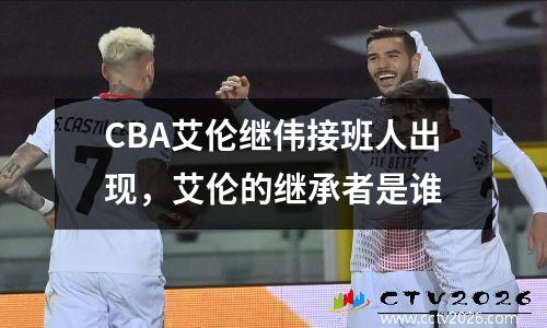 CBA艾伦继伟接班人出现，艾伦的继承者是谁