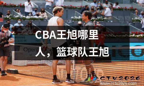 CBA王旭哪里人，篮球队王旭