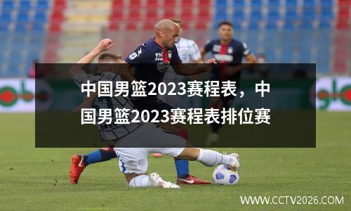 中国男篮2023赛程表，中国男篮2023赛程表排位赛