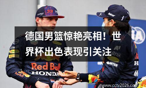 德国男篮惊艳亮相！世界杯出色表现引关注