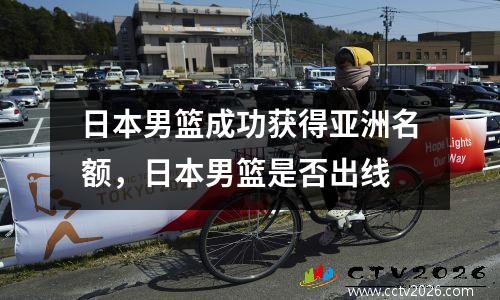 日本男篮成功获得亚洲名额，日本男篮是否出线