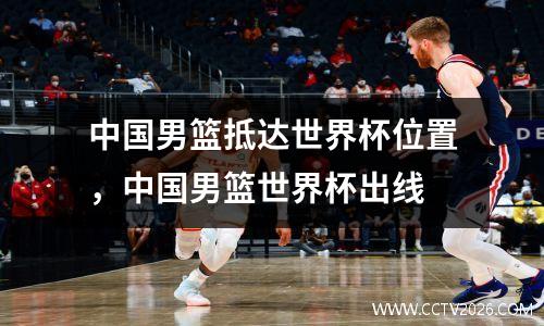 中国男篮抵达世界杯位置，中国男篮世界杯出线