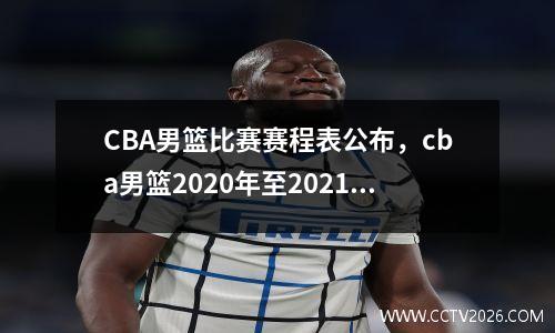 CBA男篮比赛赛程表公布，cba男篮2020年至2021年比赛赛程表