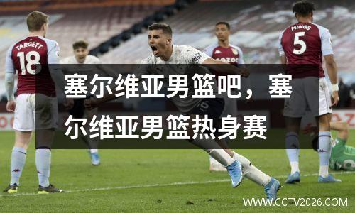 塞尔维亚男篮吧，塞尔维亚男篮热身赛