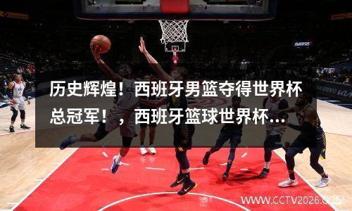 历史辉煌！西班牙男篮夺得世界杯总冠军！，西班牙篮球世界杯冠军阵容