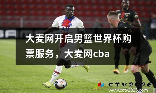 大麦网开启男篮世界杯购票服务，大麦网cba